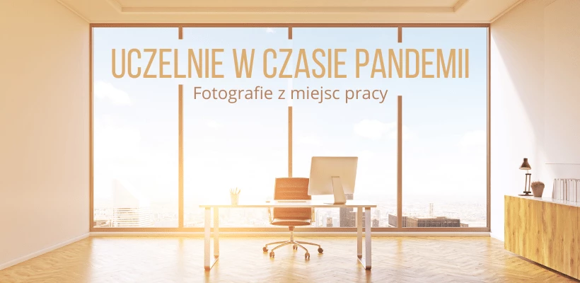 Uczelnie w czasie pandemii. Fotografie z miejsc pracy. Zaproszenie do badania